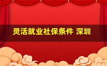 灵活就业社保条件 深圳